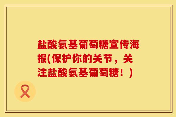 盐酸氨基葡萄糖宣传海报(保护你的关节，关注盐酸氨基葡萄糖！)