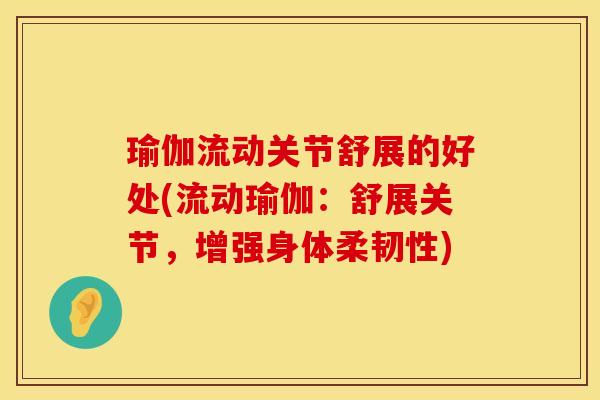 瑜伽流动关节舒展的好处(流动瑜伽：舒展关节，增强身体柔韧性)
