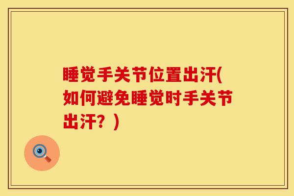 睡觉手关节位置出汗(如何避免睡觉时手关节出汗？)