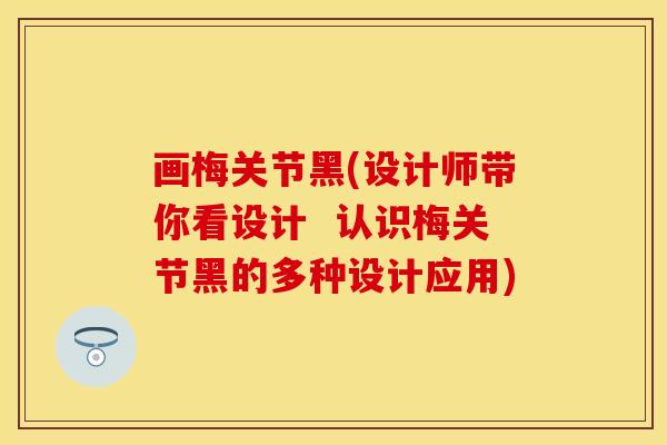 画梅关节黑(设计师带你看设计  认识梅关节黑的多种设计应用)
