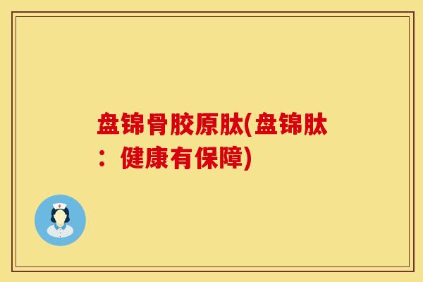 盘锦骨胶原肽(盘锦肽：健康有保障)