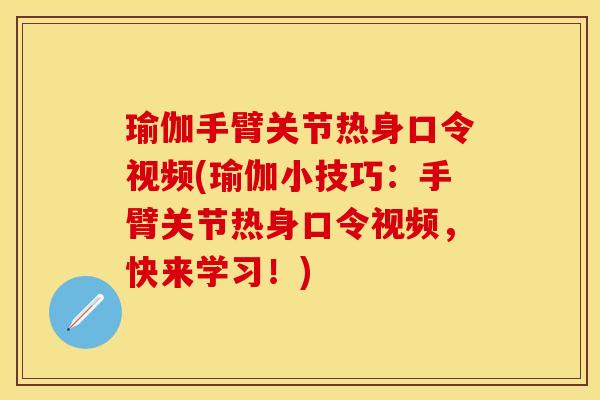 瑜伽手臂关节热身口令视频(瑜伽小技巧：手臂关节热身口令视频，快来学习！)