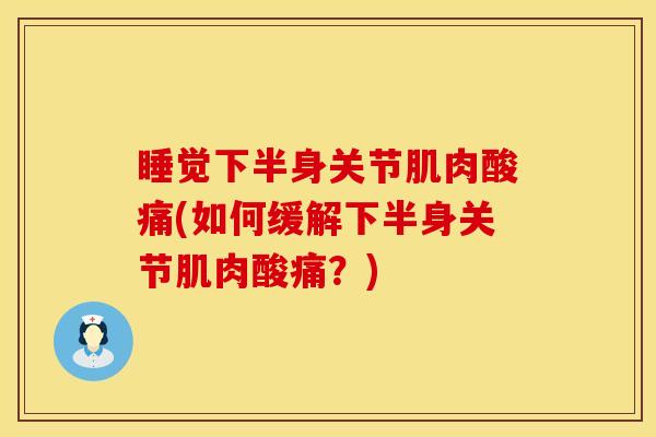睡觉下半身关节肌肉酸痛(如何缓解下半身关节肌肉酸痛？)