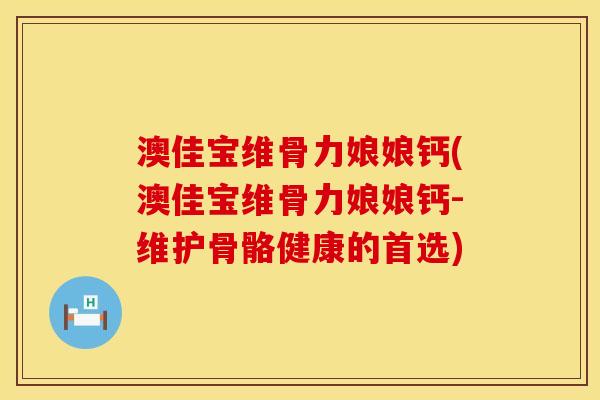 澳佳宝维骨力娘娘钙(澳佳宝维骨力娘娘钙-维护骨骼健康的首选)