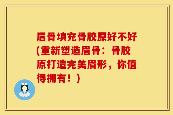 眉骨填充骨胶原好不好(重新塑造眉骨：骨胶原打造完美眉形，你值得拥有！)