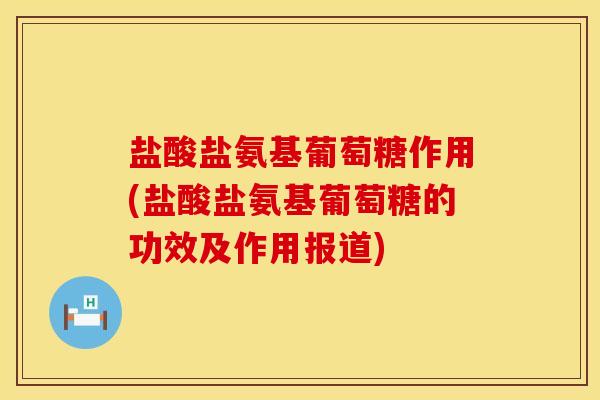 盐酸盐氨基葡萄糖作用(盐酸盐氨基葡萄糖的功效及作用报道)