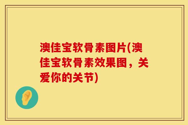 澳佳宝软骨素图片(澳佳宝软骨素效果图，关爱你的关节)