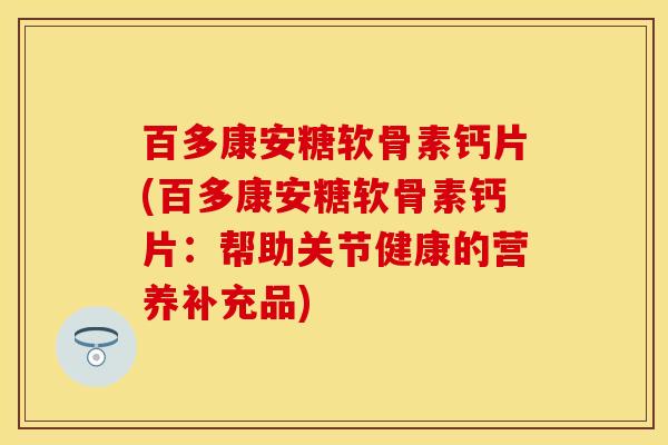 百多康安糖软骨素钙片(百多康安糖软骨素钙片：帮助关节健康的营养补充品)