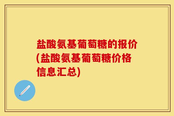 盐酸氨基葡萄糖的报价(盐酸氨基葡萄糖价格信息汇总)