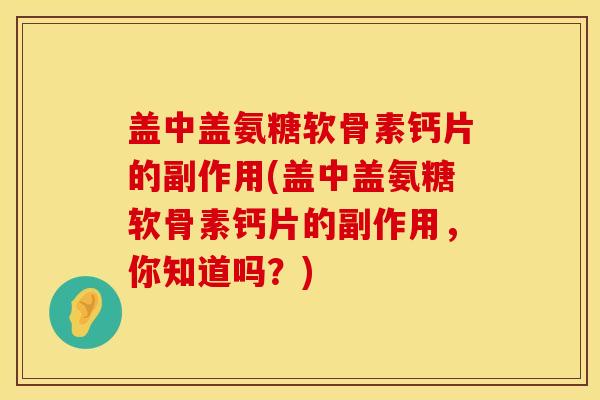 盖中盖氨糖软骨素钙片的副作用(盖中盖氨糖软骨素钙片的副作用，你知道吗？)