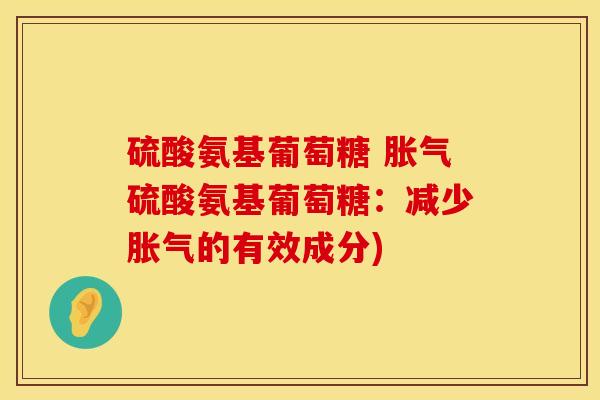 硫酸氨基葡萄糖 胀气硫酸氨基葡萄糖：减少胀气的有效成分)