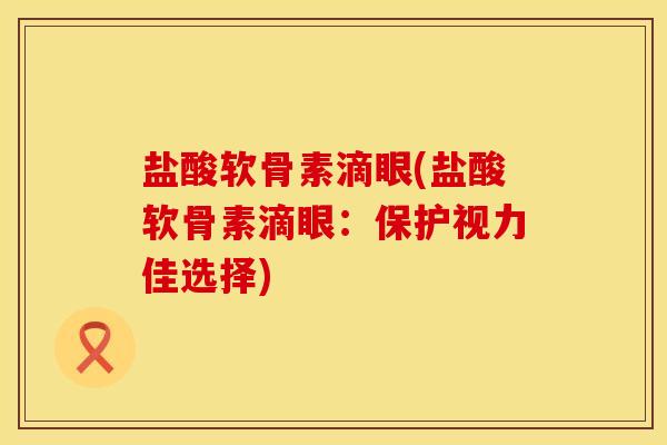盐酸软骨素滴眼(盐酸软骨素滴眼：保护视力佳选择)