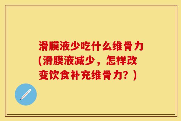 滑膜液少吃什么维骨力(滑膜液减少，怎样改变饮食补充维骨力？)
