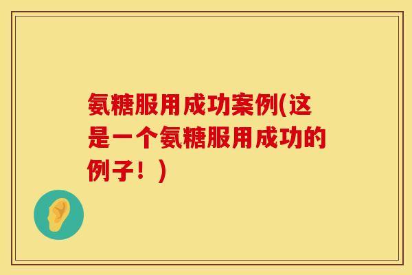 氨糖服用成功案例(这是一个氨糖服用成功的例子！)