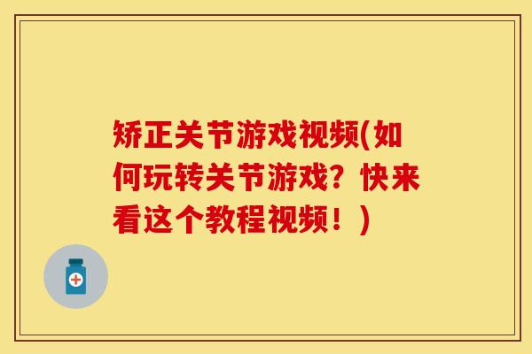 矫正关节游戏视频(如何玩转关节游戏？快来看这个教程视频！)