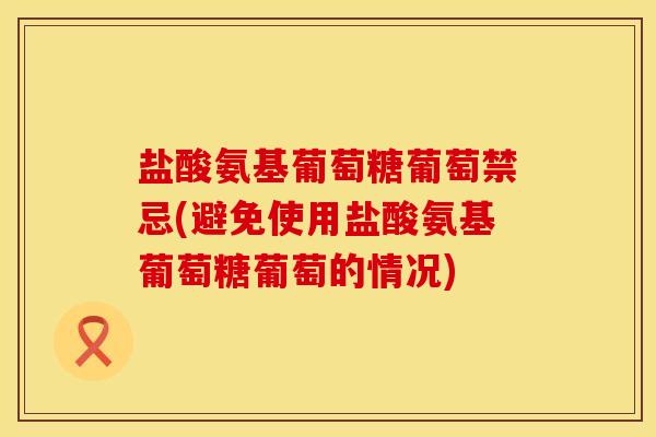 盐酸氨基葡萄糖葡萄禁忌(避免使用盐酸氨基葡萄糖葡萄的情况)