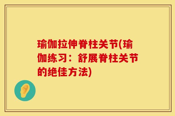 瑜伽拉伸脊柱关节(瑜伽练习：舒展脊柱关节的绝佳方法)