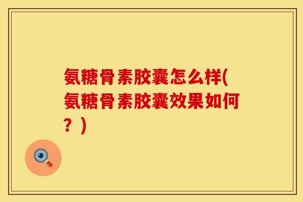 氨糖骨素胶囊怎么样(氨糖骨素胶囊效果如何？)