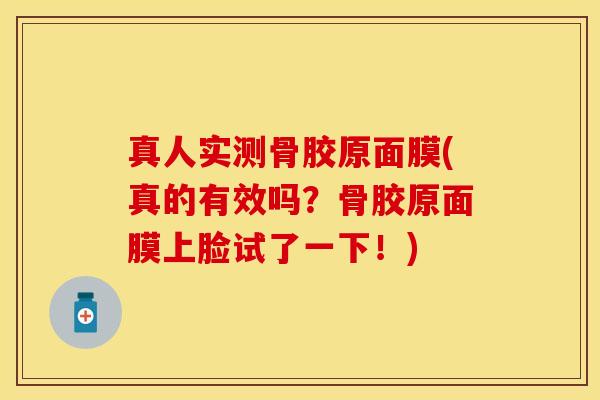 真人实测骨胶原面膜(真的有效吗？骨胶原面膜上脸试了一下！)