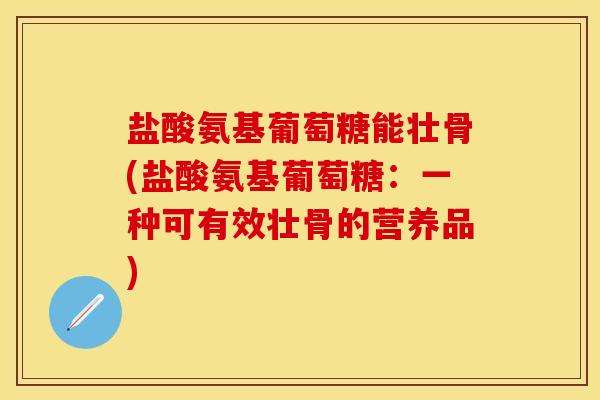 盐酸氨基葡萄糖能壮骨(盐酸氨基葡萄糖：一种可有效壮骨的营养品)