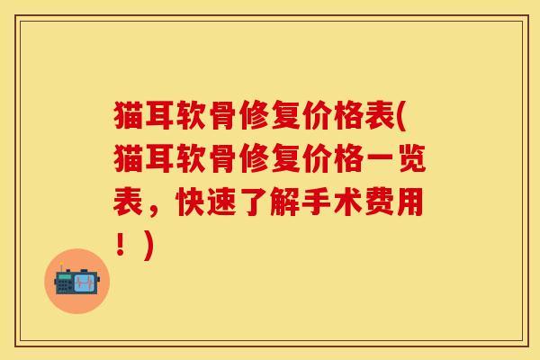 猫耳软骨修复价格表(猫耳软骨修复价格一览表，快速了解手术费用！)