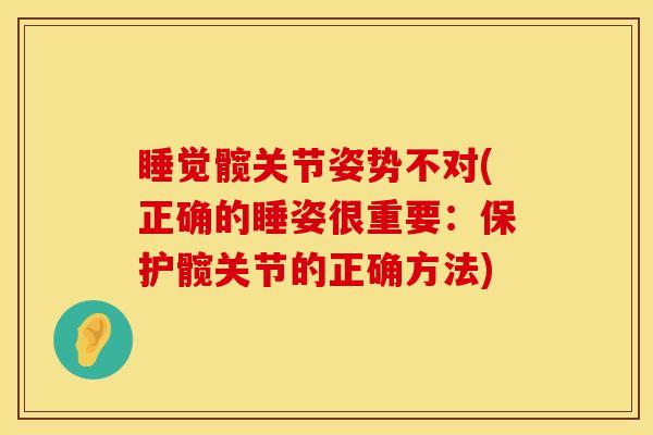 睡觉髋关节姿势不对(正确的睡姿很重要：保护髋关节的正确方法)