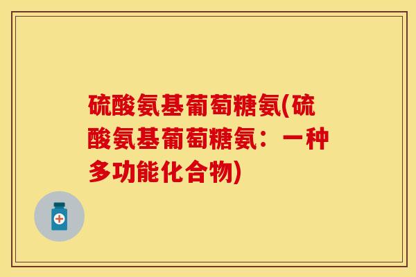 硫酸氨基葡萄糖氨(硫酸氨基葡萄糖氨：一种多功能化合物)