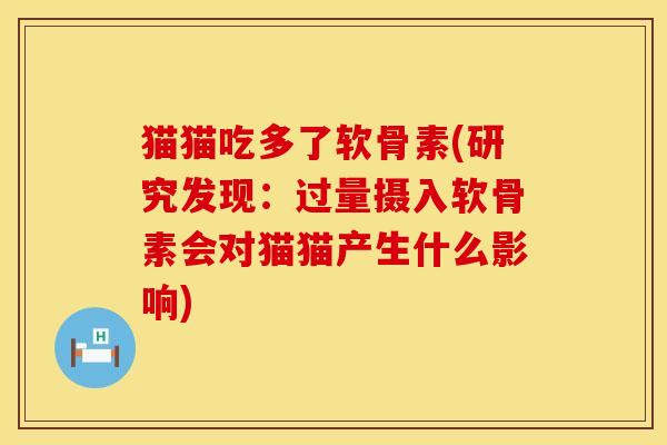 猫猫吃多了软骨素(研究发现：过量摄入软骨素会对猫猫产生什么影响)