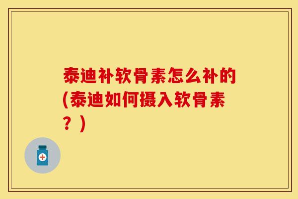 泰迪补软骨素怎么补的(泰迪如何摄入软骨素？)