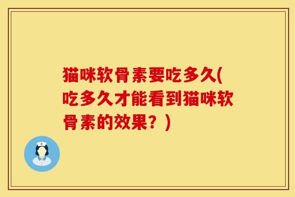 猫咪软骨素要吃多久(吃多久才能看到猫咪软骨素的效果？)