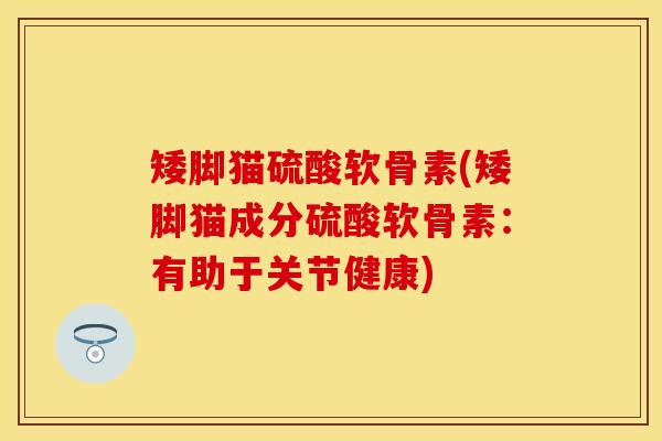 矮脚猫硫酸软骨素(矮脚猫成分硫酸软骨素：有助于关节健康)