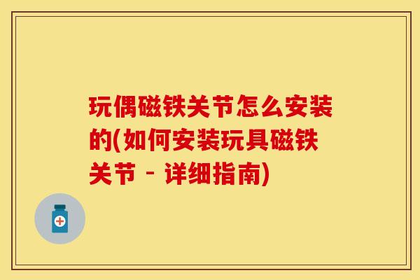 玩偶磁铁关节怎么安装的(如何安装玩具磁铁关节 - 详细指南)