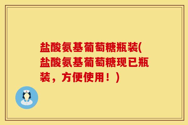 盐酸氨基葡萄糖瓶装(盐酸氨基葡萄糖现已瓶装，方便使用！)