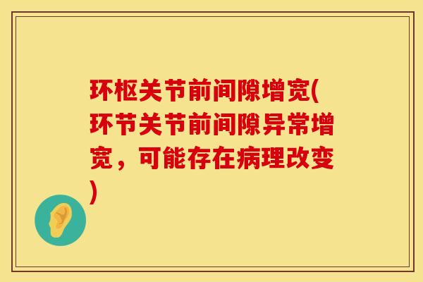 环枢关节前间隙增宽(环节关节前间隙异常增宽，可能存在病理改变)
