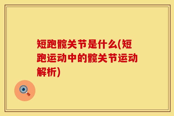 短跑髋关节是什么(短跑运动中的髋关节运动解析)