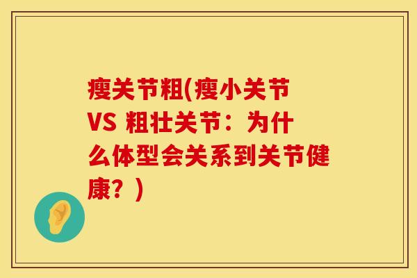 瘦关节粗(瘦小关节 VS 粗壮关节：为什么体型会关系到关节健康？)
