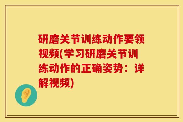 研磨关节训练动作要领视频(学习研磨关节训练动作的正确姿势：详解视频)