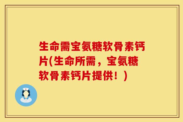 生命需宝氨糖软骨素钙片(生命所需，宝氨糖软骨素钙片提供！)