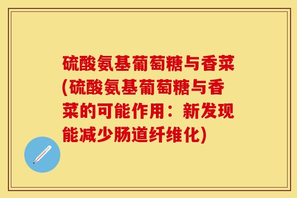 硫酸氨基葡萄糖与香菜(硫酸氨基葡萄糖与香菜的可能作用：新发现能减少肠道纤维化)