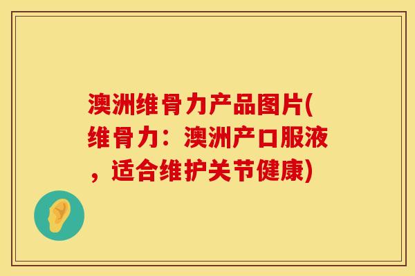 澳洲维骨力产品图片(维骨力：澳洲产口服液，适合维护关节健康)
