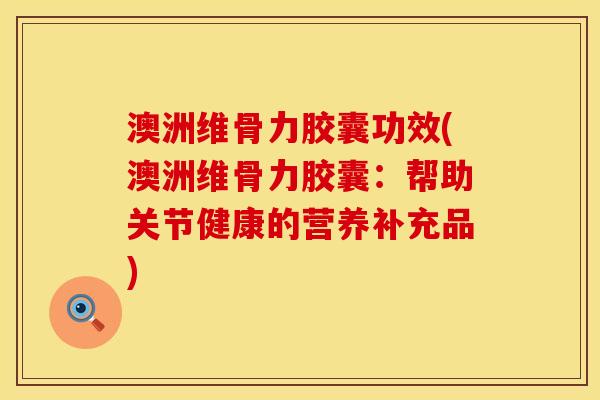 澳洲维骨力胶囊功效(澳洲维骨力胶囊：帮助关节健康的营养补充品)