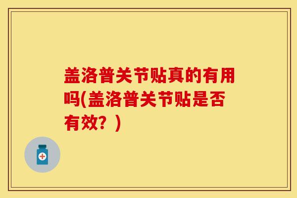 盖洛普关节贴真的有用吗(盖洛普关节贴是否有效？)