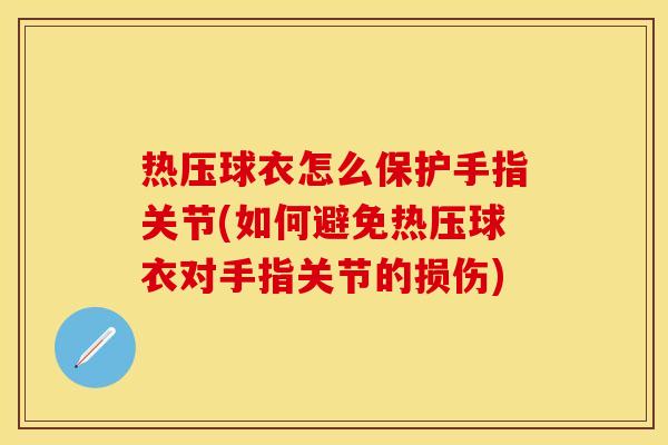 热压球衣怎么保护手指关节(如何避免热压球衣对手指关节的损伤)