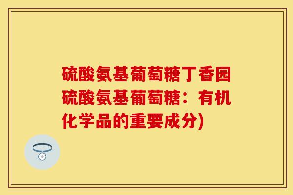 硫酸氨基葡萄糖丁香园硫酸氨基葡萄糖：有机化学品的重要成分)