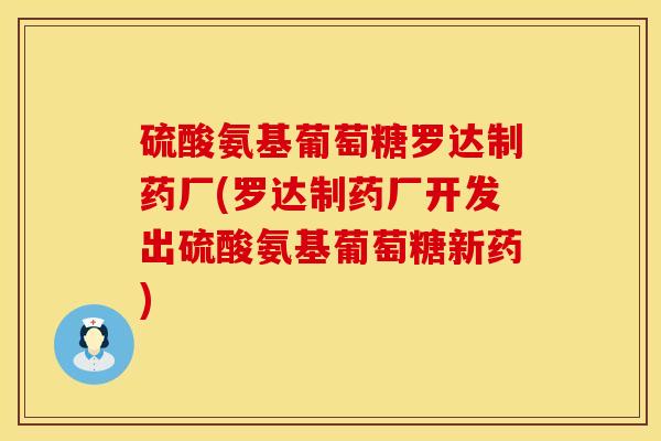 硫酸氨基葡萄糖罗达制药厂(罗达制药厂开发出硫酸氨基葡萄糖新药)