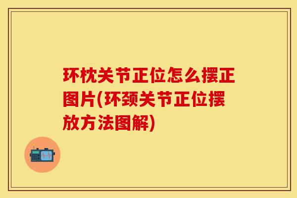 环枕关节正位怎么摆正图片(环颈关节正位摆放方法图解)