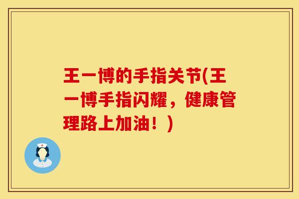 王一博的手指关节(王一博手指闪耀，健康管理路上加油！)