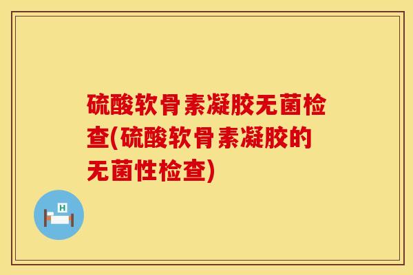 硫酸软骨素凝胶无菌检查(硫酸软骨素凝胶的无菌性检查)