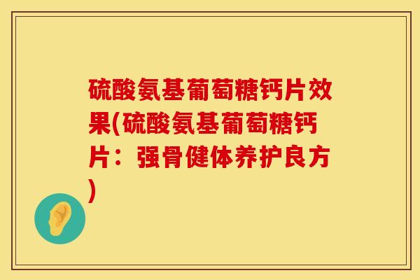 硫酸氨基葡萄糖钙片效果(硫酸氨基葡萄糖钙片：强骨健体养护良方)