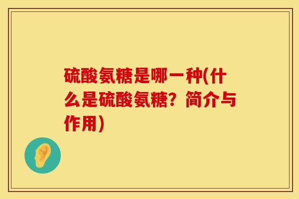 硫酸氨糖是哪一种(什么是硫酸氨糖？简介与作用)